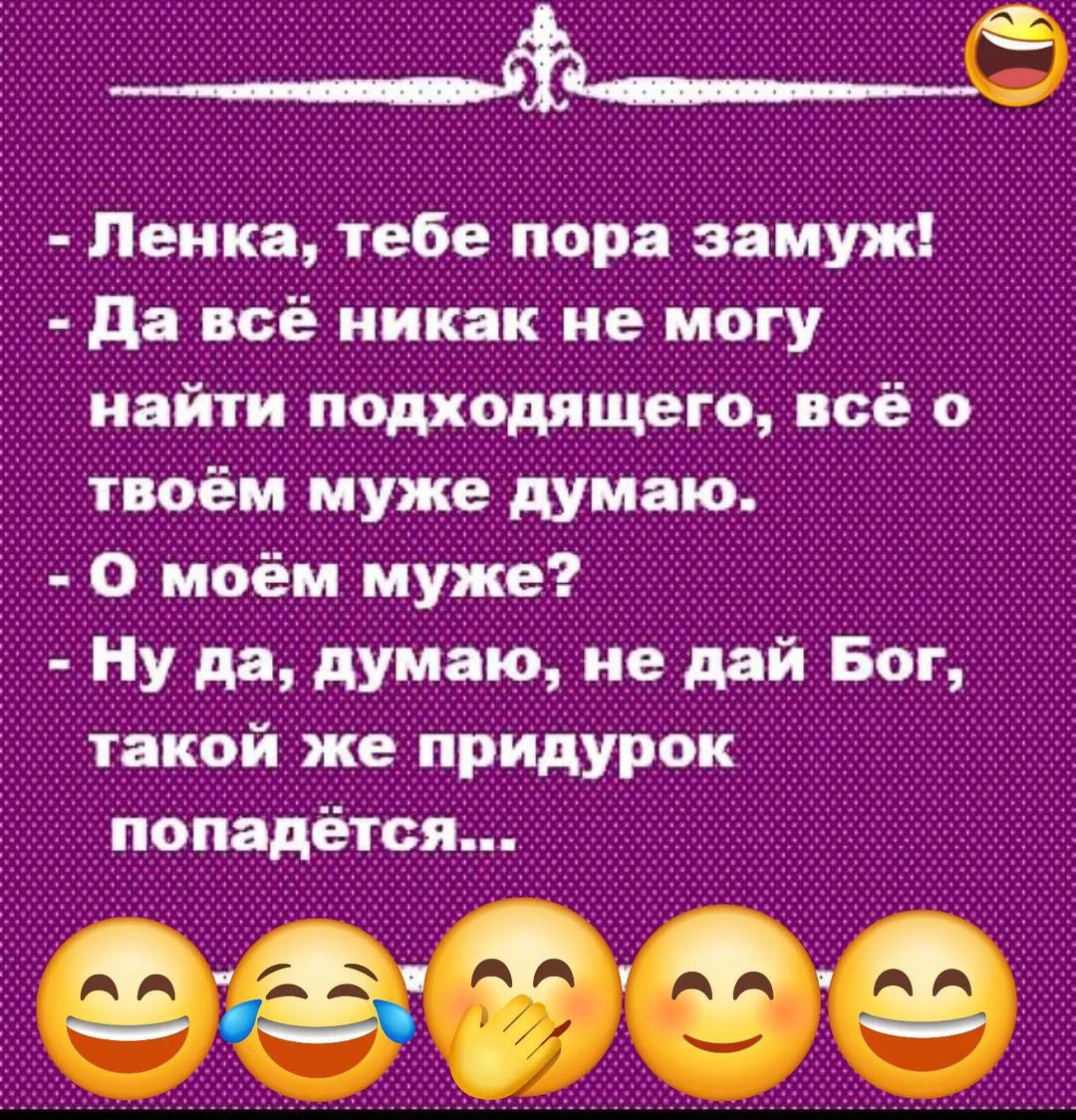 Ленка тебе пора замуж _ Да всё никак не могу найти подходящего всё о твоём муже думаю О моём муже Ну да думаю не дай Бог такой же придурок попадётся