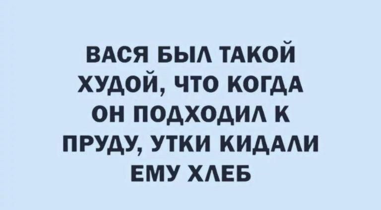 ВАСЯ БЫЛ ТАКОЙ ХУДОЙ ЧТО КОГДА он подхОдИЛ К ПРУДУ УТКИ КИДАЛИ ЕМУ ХЛЕБ
