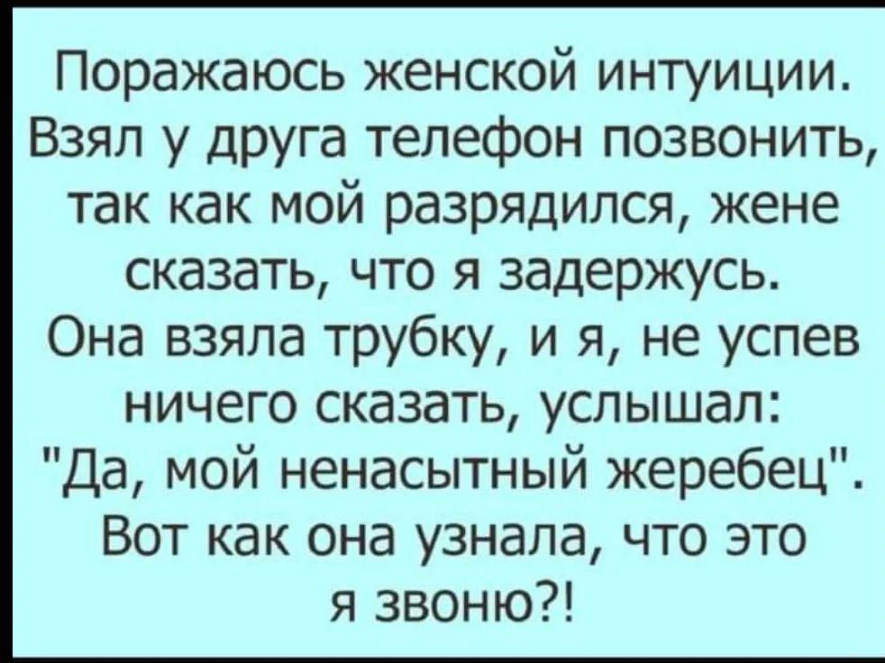 Поражаюсь женской интуиции Взял у друга телефон позвонить так как мой разрядился жене сказать что я задержусь Она взяла трубку и я не успев ничего сказать услышал Да мой ненасытный жеребец Вот как она узнала что это я звоню