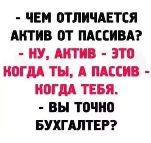 ЧЕМ ОТЛИЧАЕТСЯ АКТИВ ОТ ПАССИВА НУ АКТИВ ЭТО КОГДА ТЫ А ПАССИВ КОГДА ТЕБЯ ВЫ тоЧНо БУХГАЛТЕР