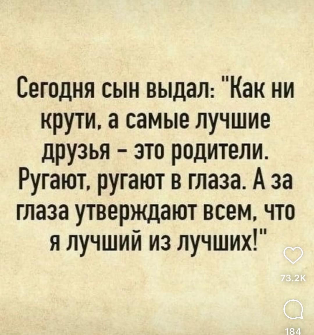 Сегодня сын выдал Как ни крути а самые лучшие друзья это родители Ругают ругают в глаза А за глаза утверждают всем что я лучший из лучших