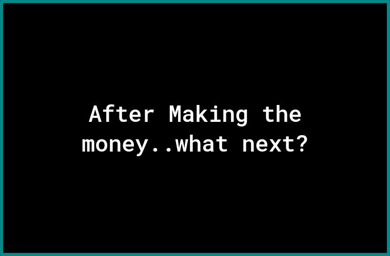 After Making the money what next