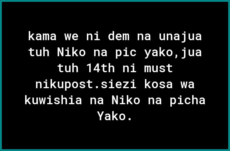 kama we ni dem na unajua tuh Niko na pic yako jua tuh 14th ni must nikupostsiezi kosa wa kuwishia na Niko na picha AELCH