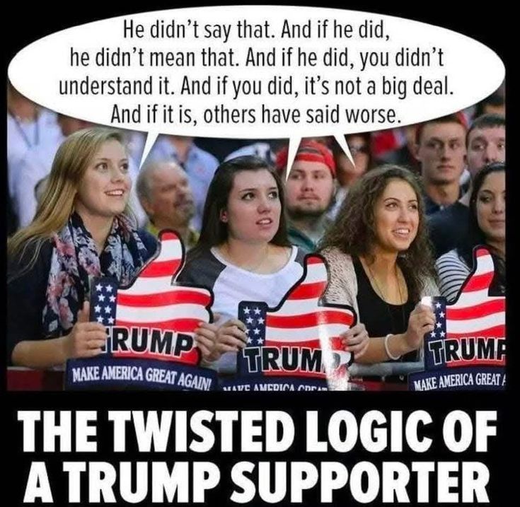 He didnt say that And if he did he didnt mean that And if he did you didnt understand it And if you did its not a big deal D And if it is others have said worse o SN GEAT THE TWISTED LOGIC OF ATRUMP SUPPORTER