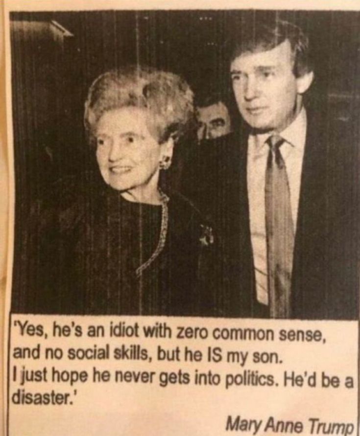 Yes hes an idiot with zero common sense and no social skills but he IS my son just hope he never gets into politics Hed be a disaster Mary Anne Trume