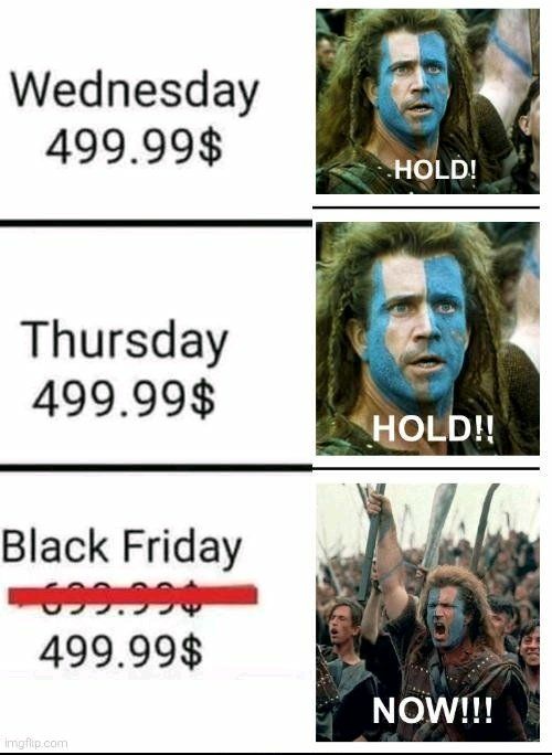 Wednesday 499.99$
HOLD!
Thursday 499.99$
HOLD!!
Black Friday 499.99$
NOW!!!
