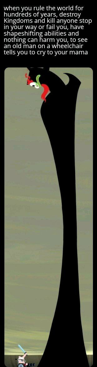 when you rule the world for hundreds of years, destroy Kingdoms and kill anyone stop in your way or fail you, have shapeshifting abilities and nothing can harm you, to see an old man on a wheelchair tells you to cry to your mama