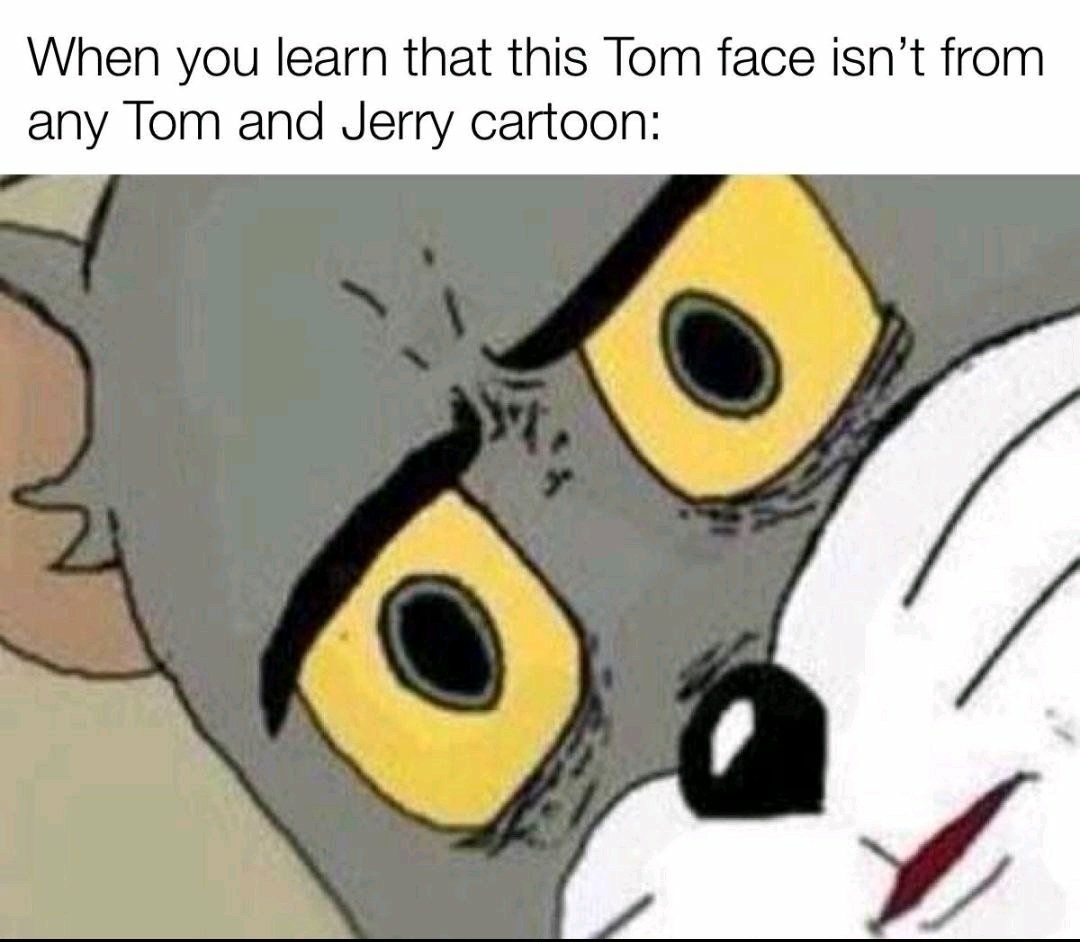 When you learn that this Tom face isn’t from any Tom and Jerry cartoon: