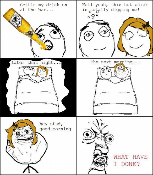 Gettin my drink on at the bar... Hell yeah, this hot chick is totally digging me! Later that night... The next morning... hey stud, good morning WHAT HAVE I DONE?