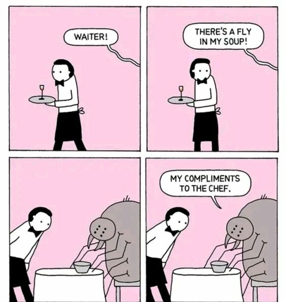 WAITER! THERE'S A FLY IN MY SOUP! MY COMPLIMENTS TO THE CHEF.
