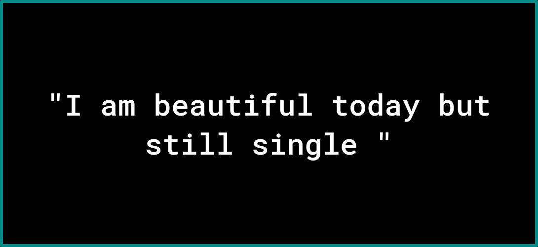 I am beautiful today but still single