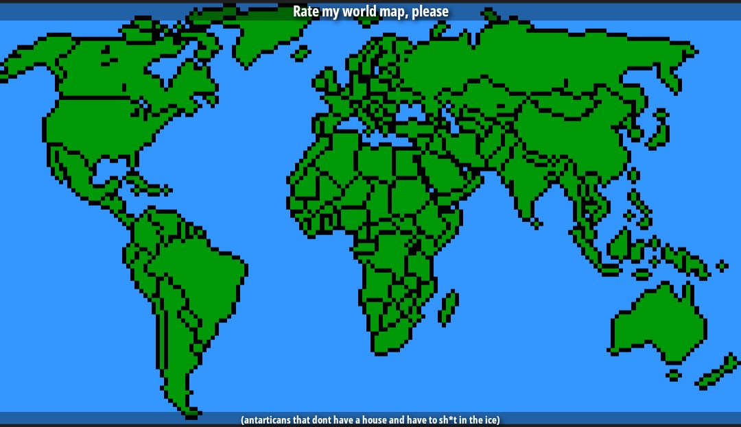 Rate my world map, please (antarcticans that dont have a house and have to sh*t in the ice)