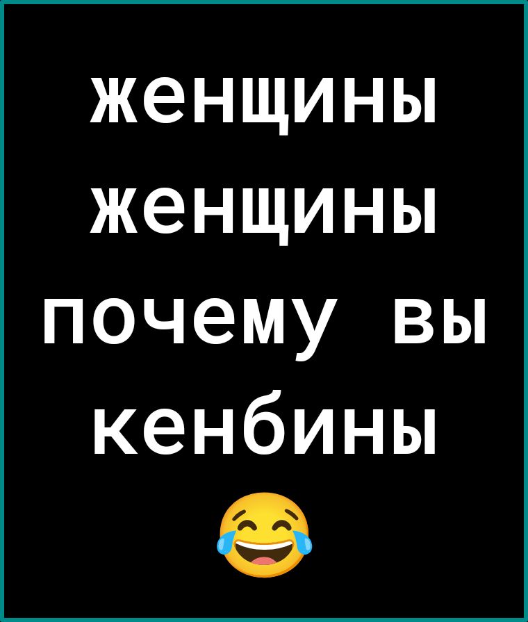 женщины
женщины
почему вы
кенбины 😂