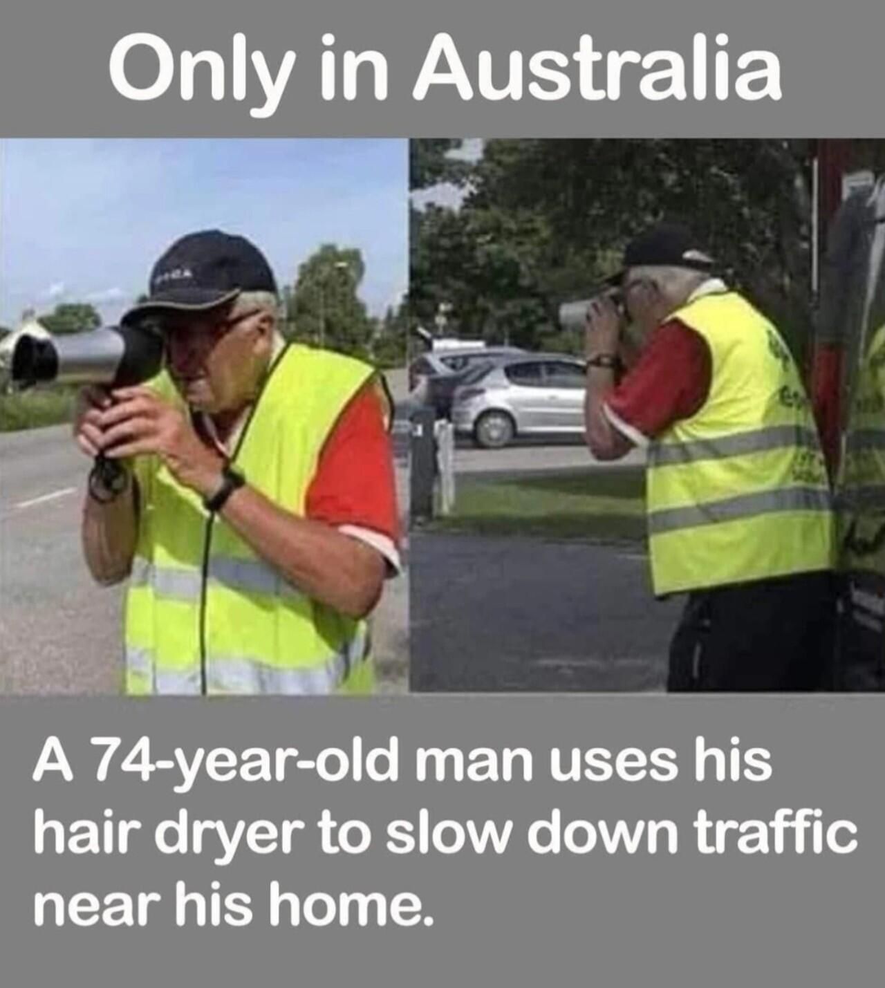Only in Australia. A 74-year-old man uses his hair dryer to slow down traffic near his home.