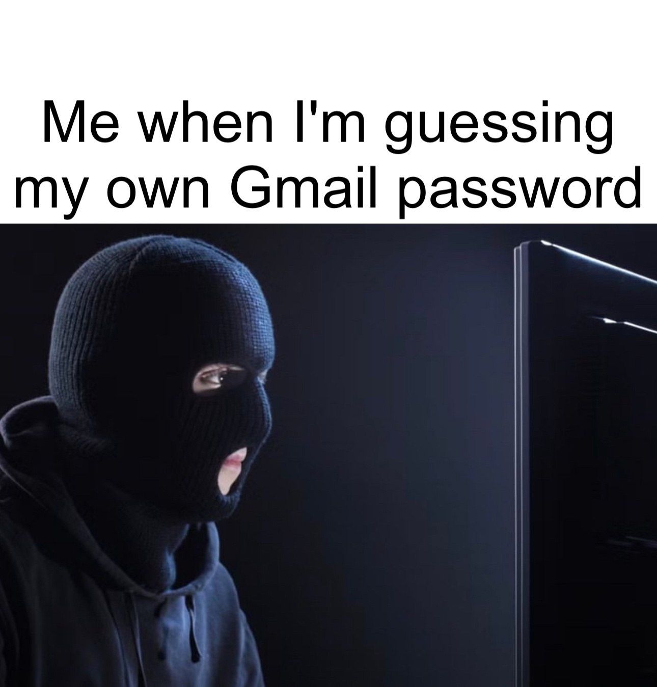Me when I'm guessing my own Gmail password