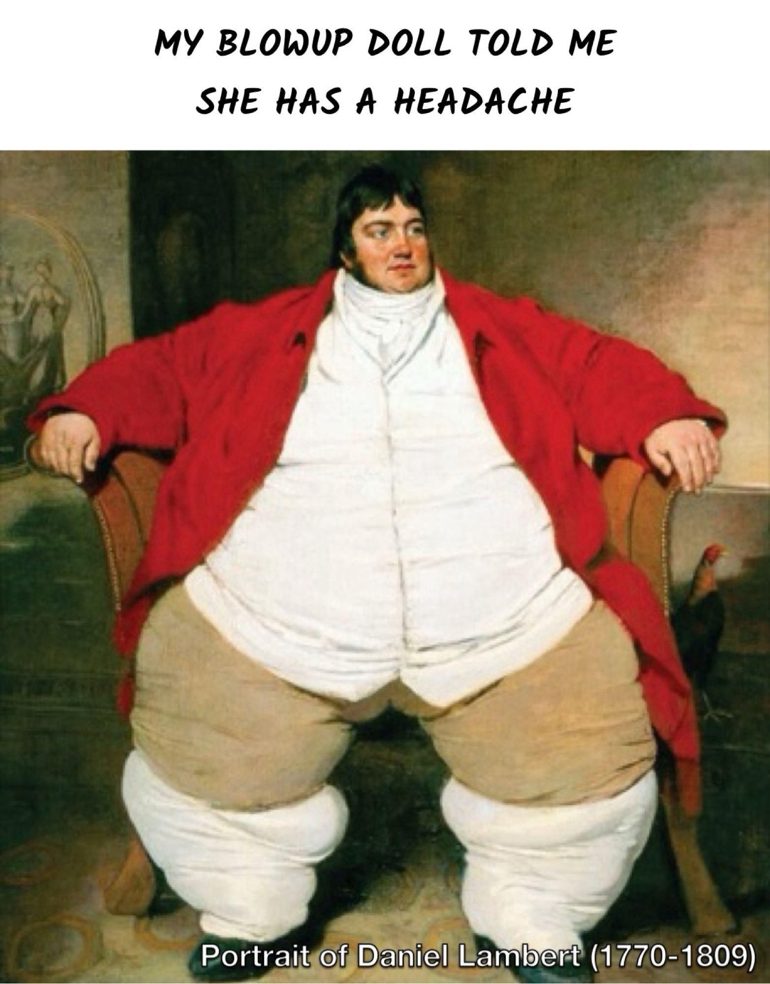 MY BLOWUP DOLL TOLD ME SHE HAS A HEADACHE Portrait of Daniel Lambert (1770-1809)