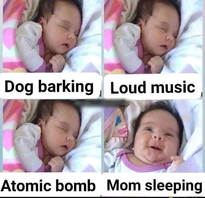 Dog barking, Loud music, Atomic bomb, Mom sleeping