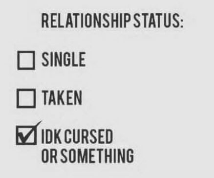 RELATIONSHIP STATUS: SINGLE TAKEN IDK CURSED OR SOMETHING