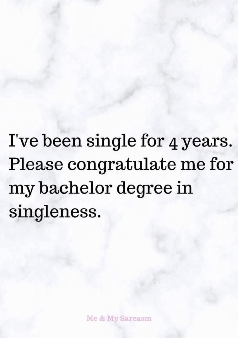 I've been single for 4 years. Please congratulate me for my bachelor degree in singleness. Me & My Sarcasm