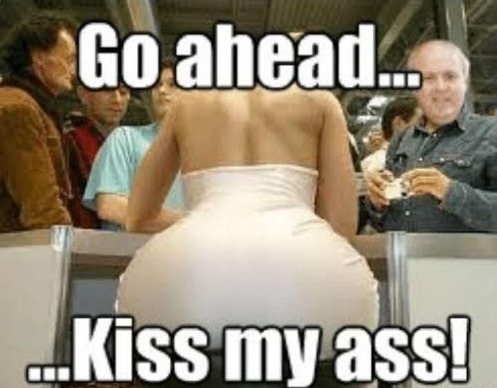 Go ahead... ...Kiss my ass!