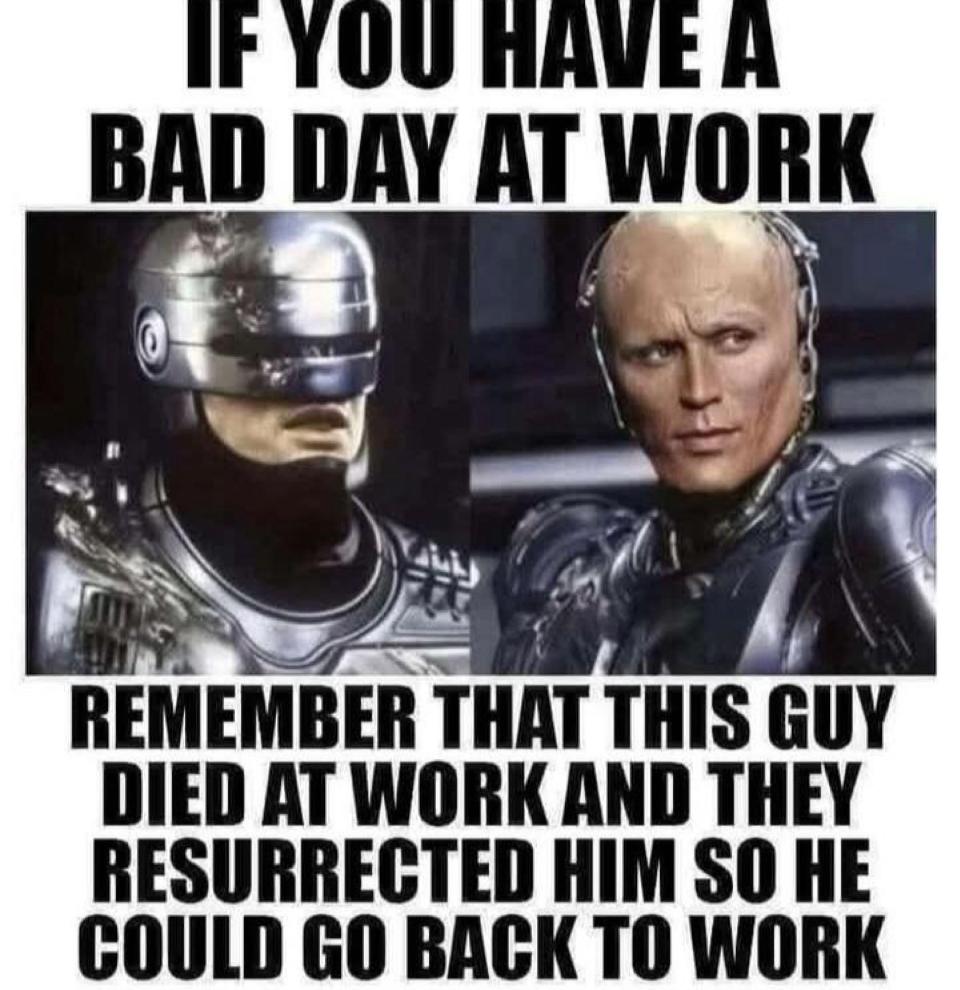 IF YOU HAVE A BAD DAY AT WORK REMEMBER THAT THIS GUY DIED AT WORK AND THEY RESURRECTED HIM SO HE COULD GO BACK TO WORK