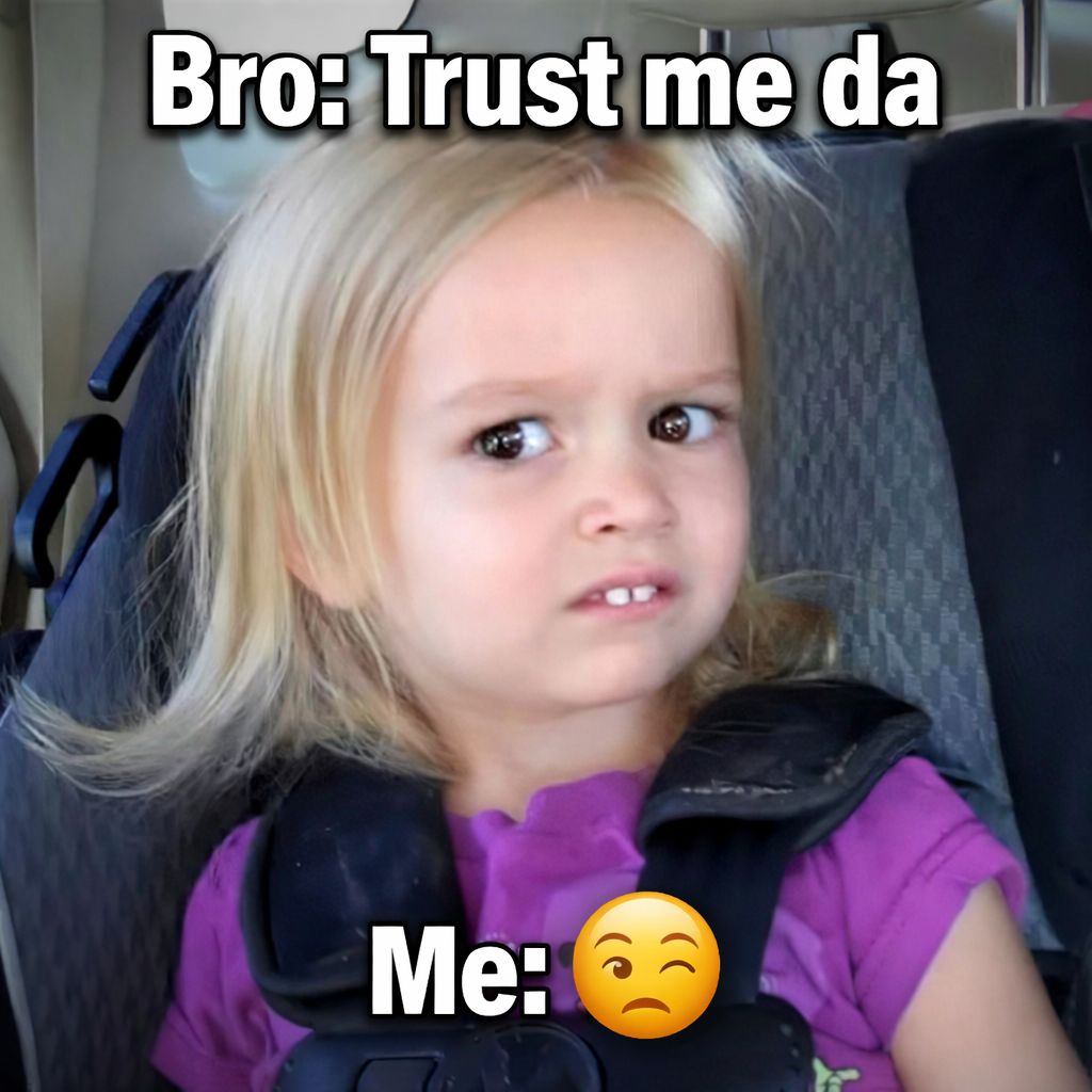 Bro: Trust me da Me: 🤨