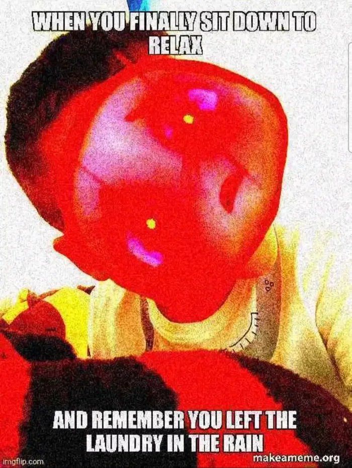 WHEN YOU FINALLY SIT DOWN TO RELAX AND REMEMBER YOU LEFT THE LAUNDRY IN THE RAIN