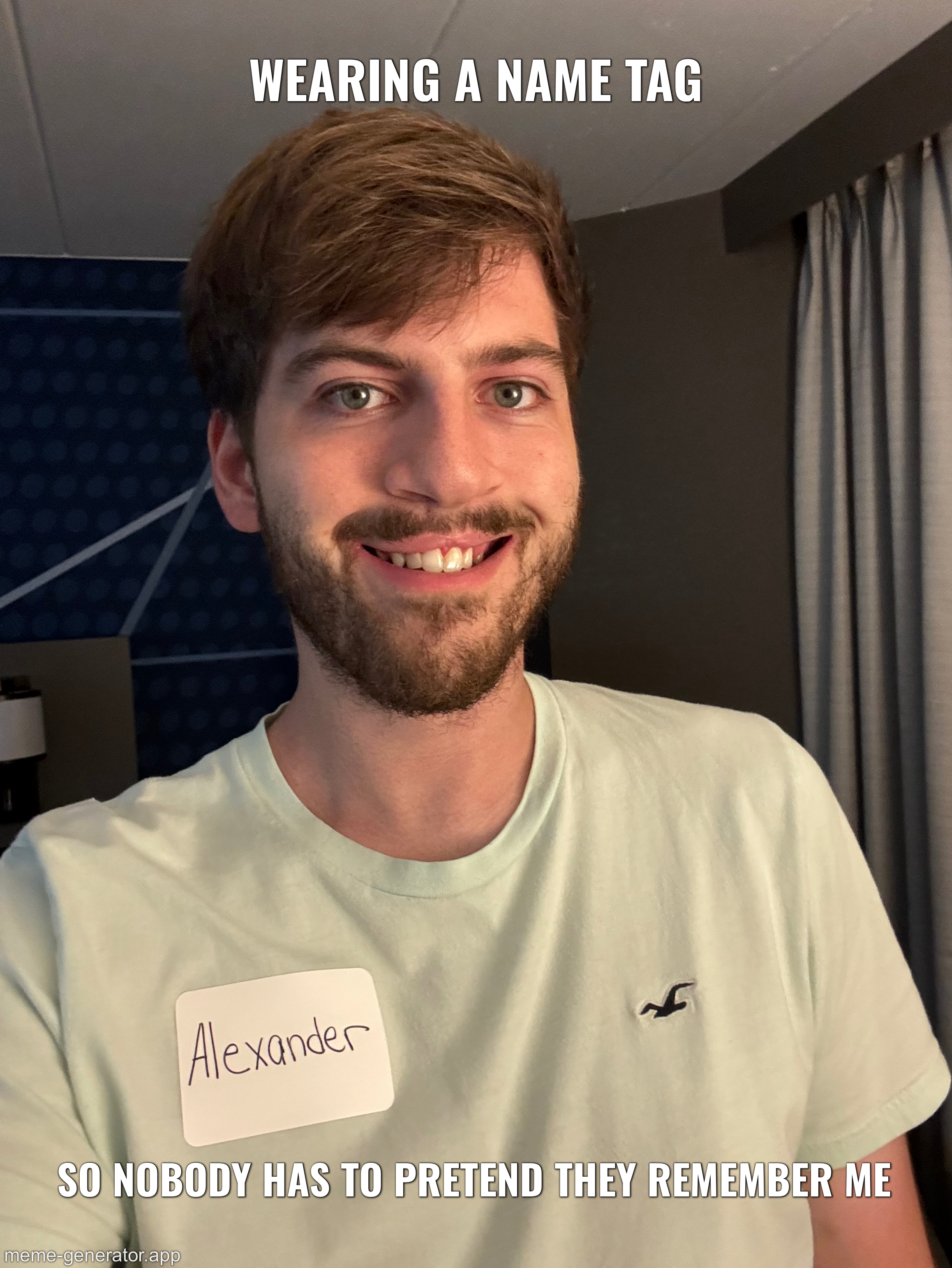 Wearing a name tag. Alexander. So nobody has to pretend they remember me.
