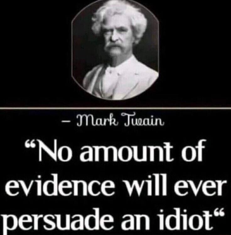 JMark Theain No amount of evidence will ever persuade an idiot