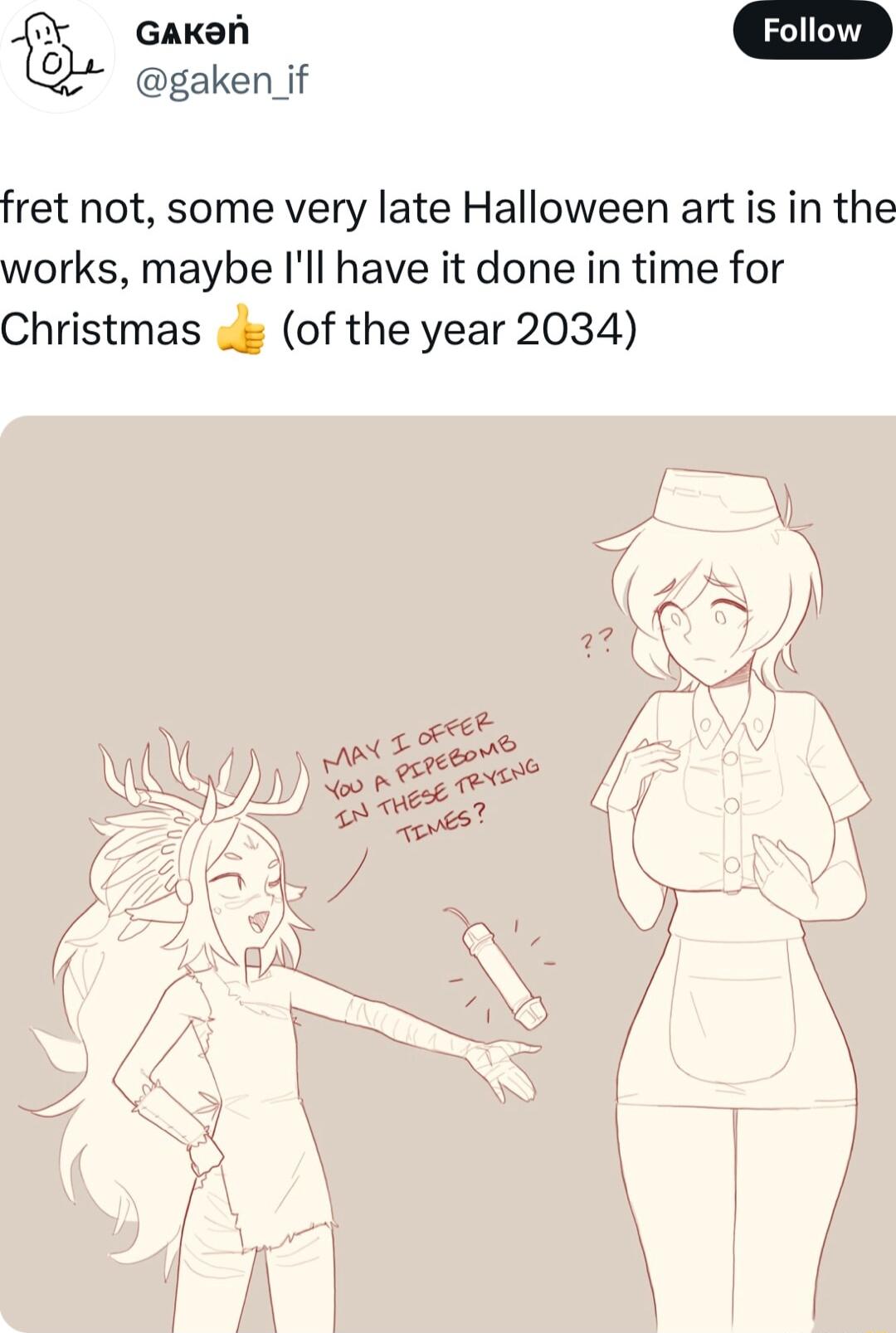 L GAKan w gaken _if fret not some very late Halloween art is in the works maybe Ill have it done in time for Christmas of the year 2034 N N ISES el e e A ds N 1