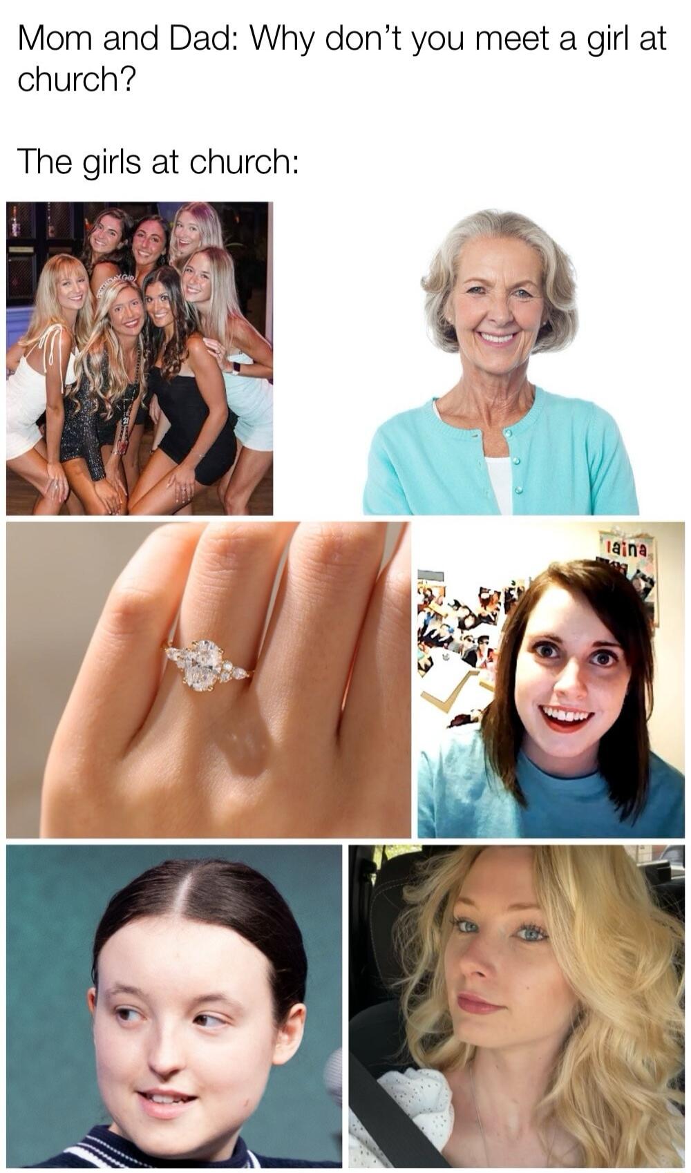 Mom and Dad: Why don't you meet a girl at church? The girls at church: