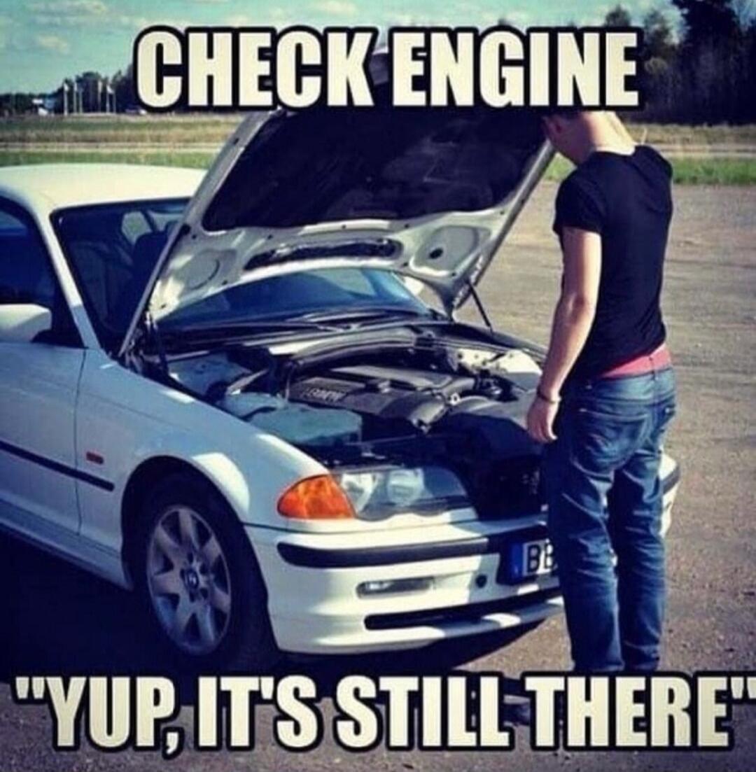 CHECK ENGINE
YUP, IT'S STILL THERE