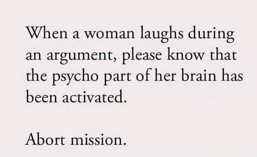 When a woman laughs during an argument please know that the psycho part of her brain has been activated Abort mission