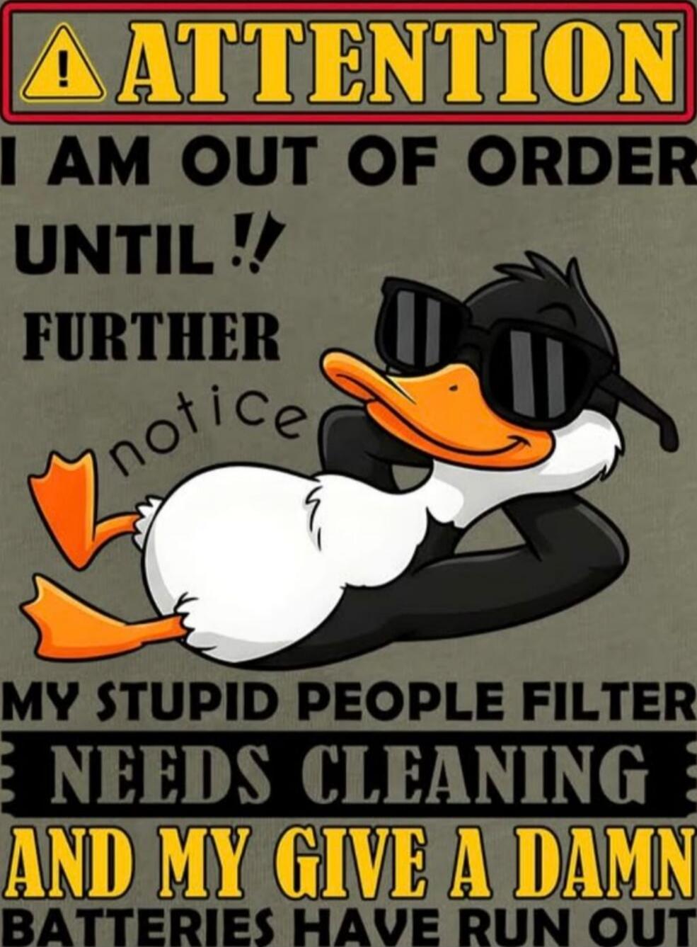 ATTENTION I AM OUT OF ORDER UNTIL FURTHER NOTICE MY STUPID PEOPLE FILTER NEEDS CLEANING AND MY GIVE A DAMN BATTERIES HAVE RUN OUT