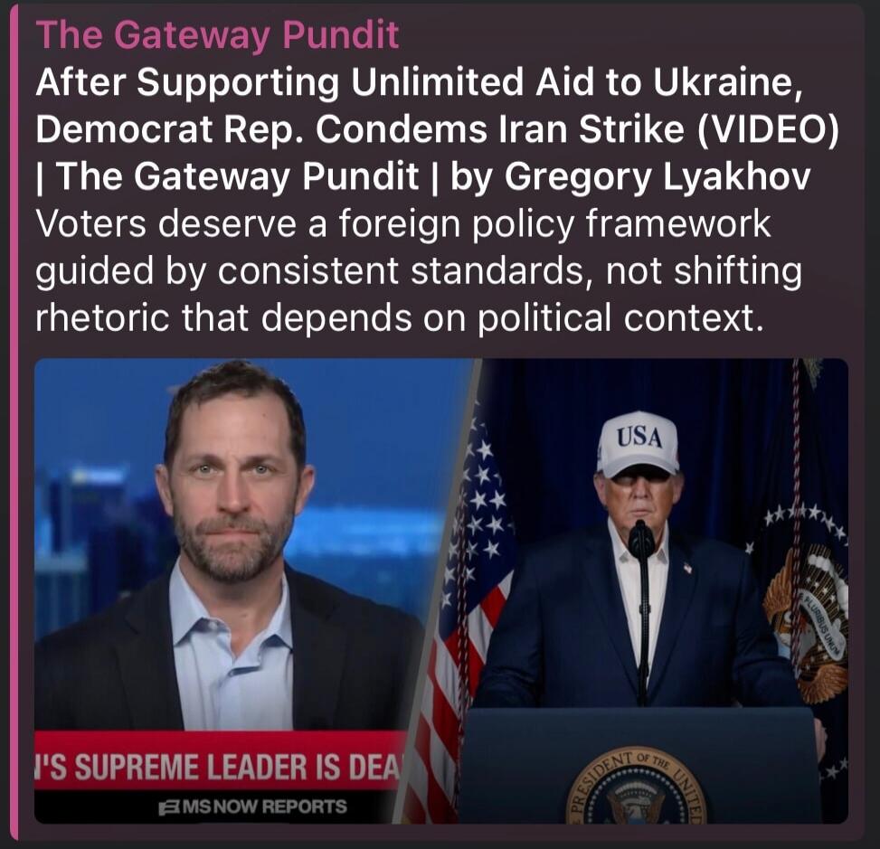 The Gateway Pundit After Supporting Unlimited Aid to Ukraine, Democrat Rep. Condems Iran Strike (VIDEO) | The Gateway Pundit | by Gregory Lyakhov Voters deserve a foreign policy framework guided by consistent standards, not shifting rhetoric that depends on political context. [Image text: 'SUPREME LEADER IS DEAD']