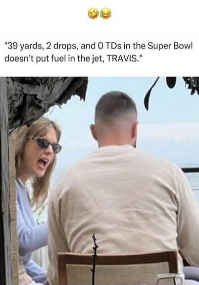 39 yards, 2 drops, and 0 TDs in the Super Bowl doesn't put fuel in the jet, TRAVIS.
