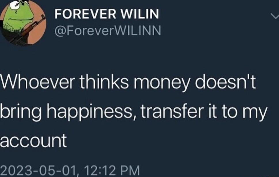 FOREVER WILIN ForeverWILINN Whoever thinks money doesnt bring happiness transfer it to my account 2023 05 01 1212 PM