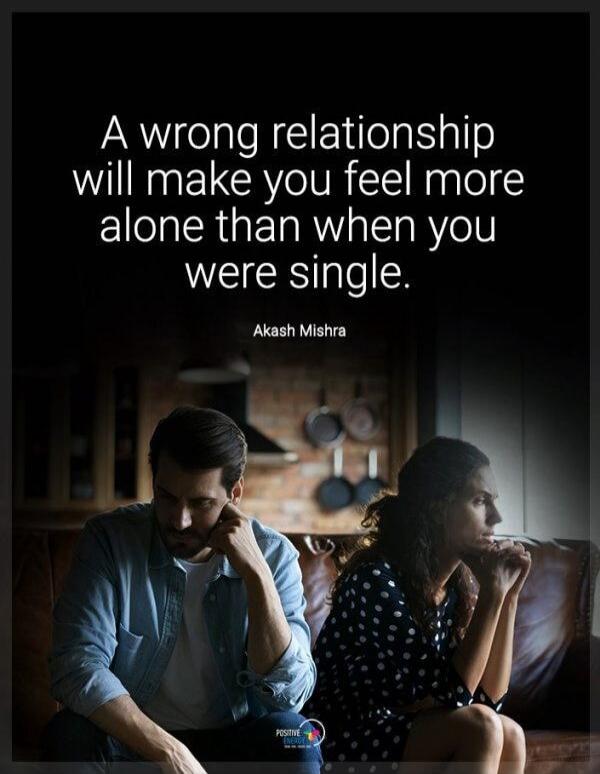 A wrong relationship will make you feel more alone than when you were single. Akash Mishra. Positive Energy.
