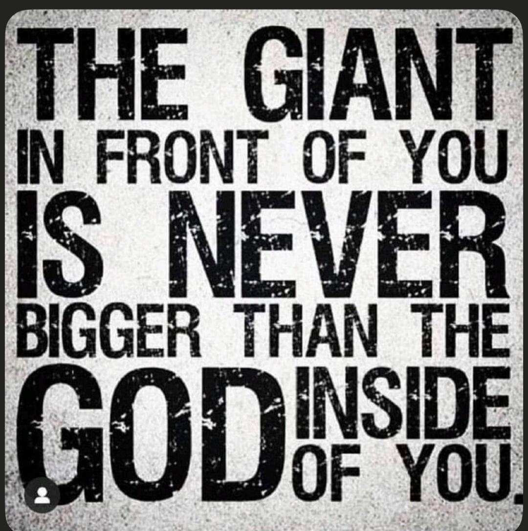 THE GIANT IN FRONT OF YOU IS NEVER BIGGER THAN THE GOD INSIDE OF YOU.