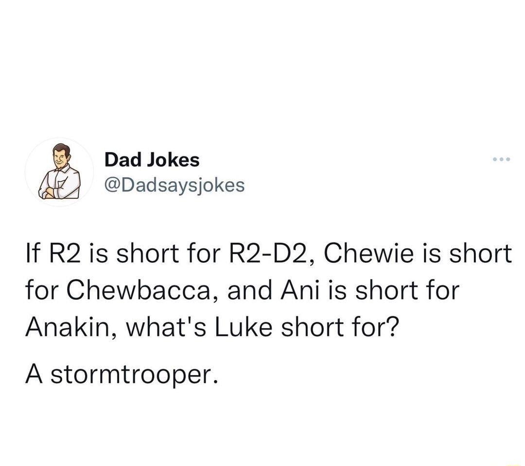 Dad Jokes Dadsaysjokes If R2 is short for R2 D2 Chewie is short for Chewbacca and Ani is short for Anakin whats Luke short for A stormtrooper