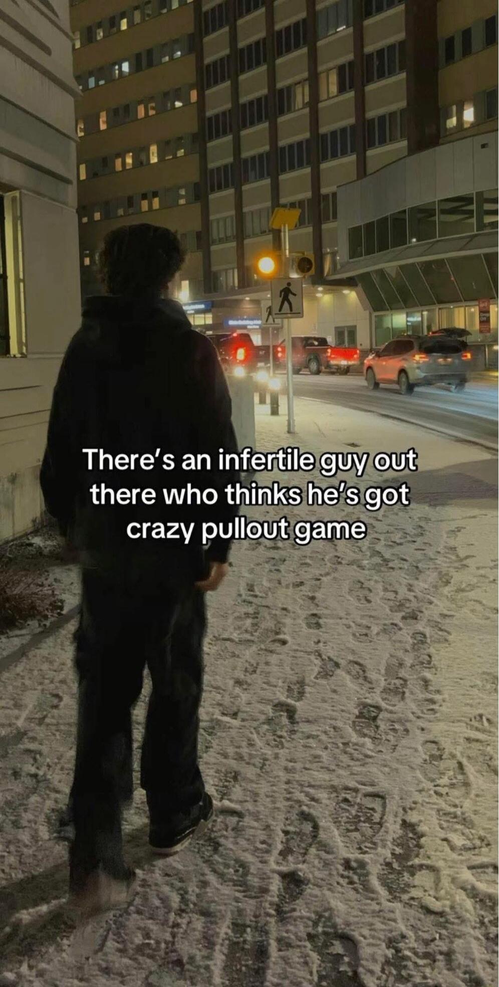 There’s an infertile guy out there who thinks he’s got crazy pullout game