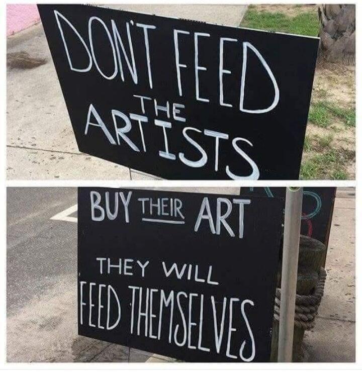 DON'T FEED THE ARTISTS BUY THEIR ART THEY WILL FEED THEMSELVES