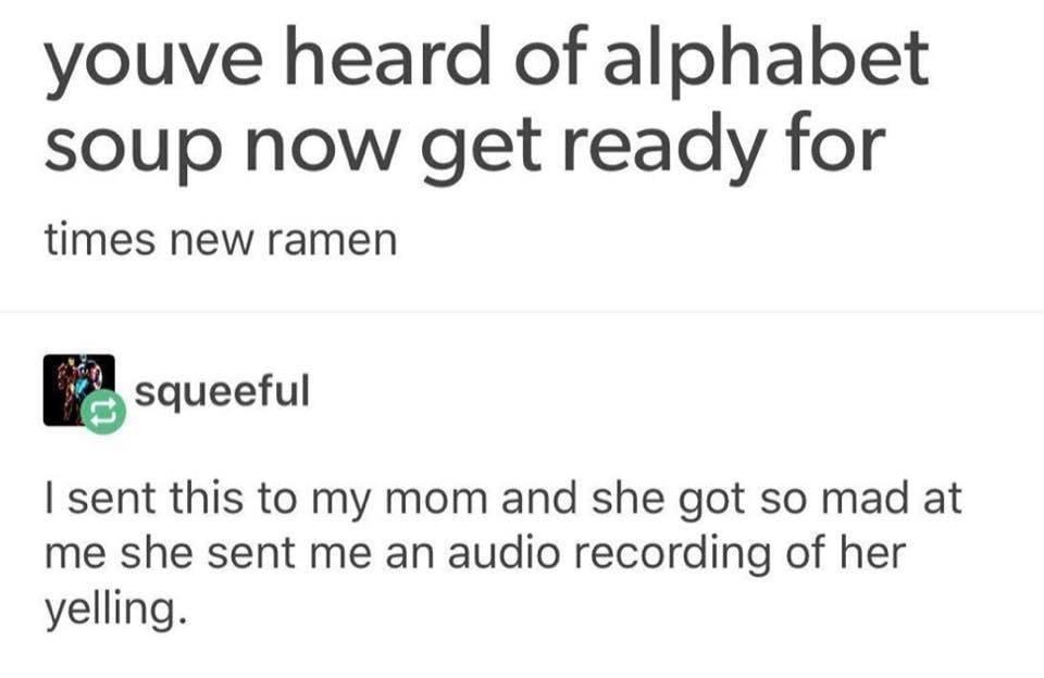 youve heard of alphabet soup now get ready for times new ramen 3 squeeful sent this to my mom and she got so mad at me she sent me an audio recording of her yelling