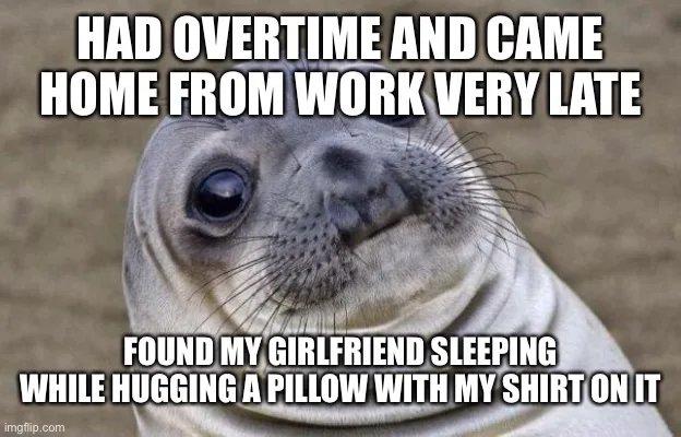 HAD OVERTIME AND CAME IIIIME FROM WIBIVEBY LATE g e