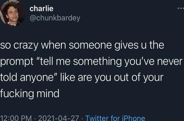 charlie chunkbardey so crazy when someone gives u the prompt tell me something youve never told anyone like are you out of your fucking mind 1200 PM 2021 04 27 Twitter for iPhone