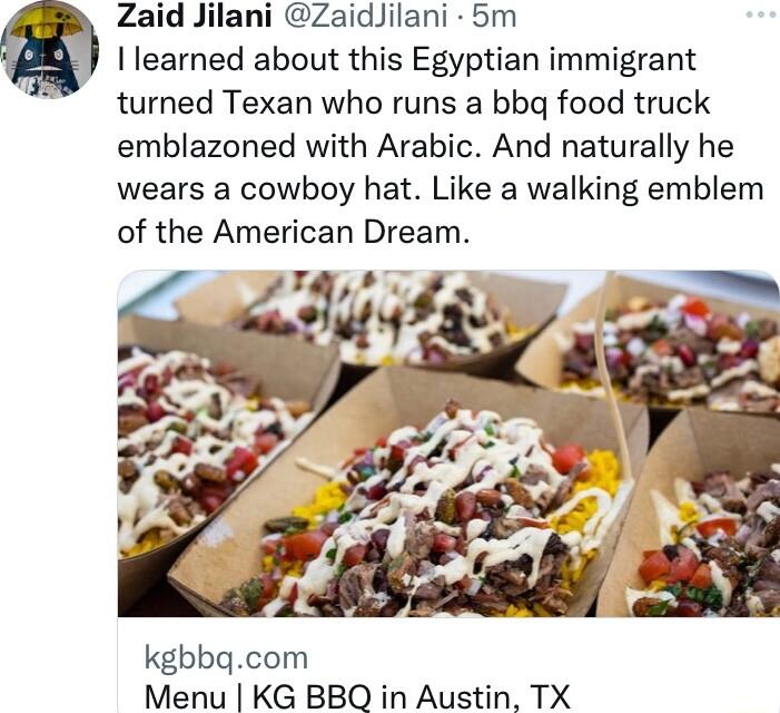 Zaid Jilani ZaidJilani 5m learned about this Egyptian immigrant turned Texan who runs a bbq food truck emblazoned with Arabic And naturally he wears a cowboy hat Like a walking emblem of the American Dream kgbbgcom Menu KG BBQ in Austin TX
