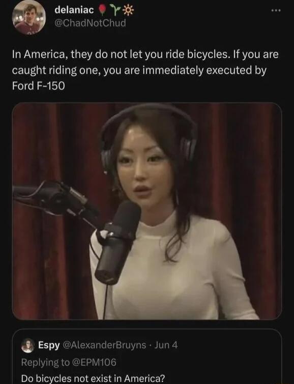 delaniac Y 3 KW chadNotChud In America they do not let you ride bicycles If you are caught riding one you are immediately executed by Ford F 150 S Espy AlexanderBruyns Jun 4 Replying to EPMI06 Do bicycles not exist in America