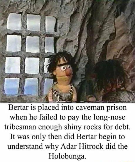 Bertar is placed into caveman prison when he failed to pay the long nose tribesman enough shiny rocks for debt It was only then did Bertar begin to understand why Adar Hitrock did the Holobunga