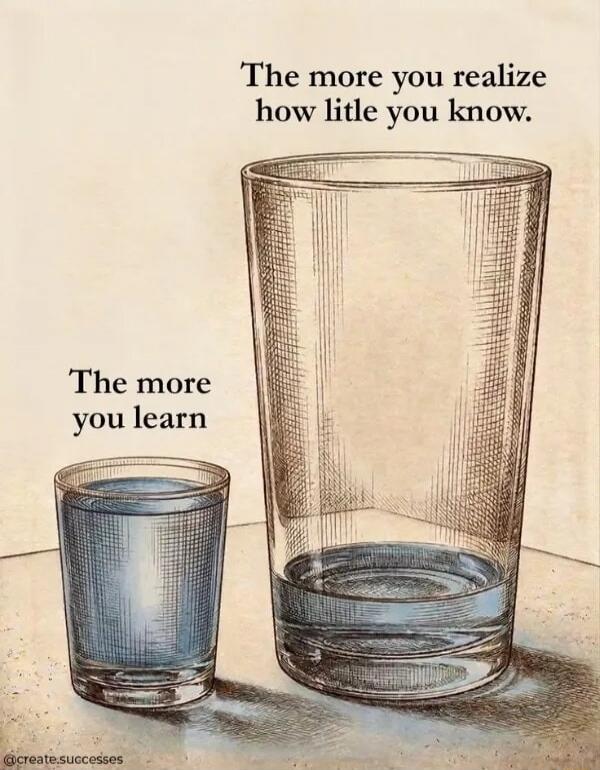 The more you learn The more you realize how little you know.