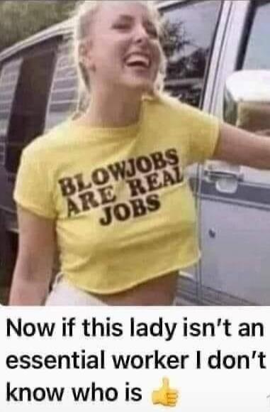 BLOWJOBS ARE REAL JOBS
Now if this lady isn’t an essential worker I don’t know who is 👍
